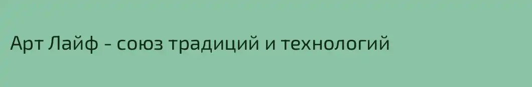 Арт Лайф - союз традиций и технологий